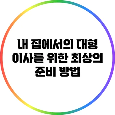 내 집에서의 대형 이사를 위한 최상의 준비 방법