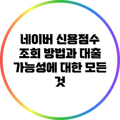 네이버 신용점수 조회 방법과 대출 가능성에 대한 모든 것