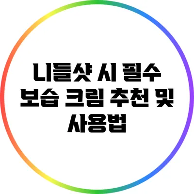 니들샷 시 필수 보습 크림 추천 및 사용법
