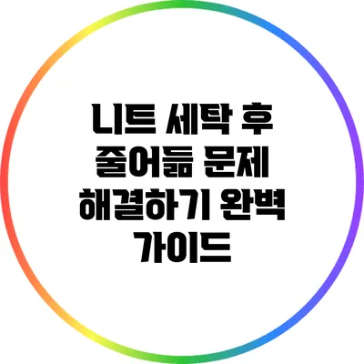니트 세탁 후 줄어듦 문제 해결하기: 완벽 가이드