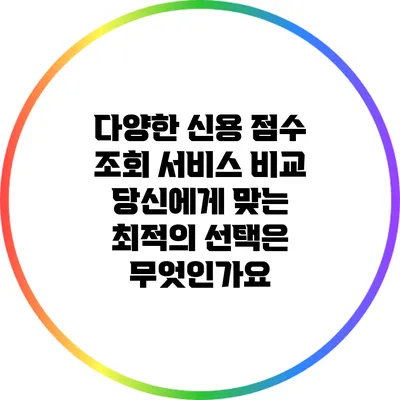 다양한 신용 점수 조회 서비스 비교: 당신에게 맞는 최적의 선택은 무엇인가요?