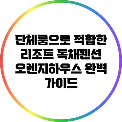 단체룸으로 적합한 리조트 독채펜션 오렌지하우스 완벽 가이드