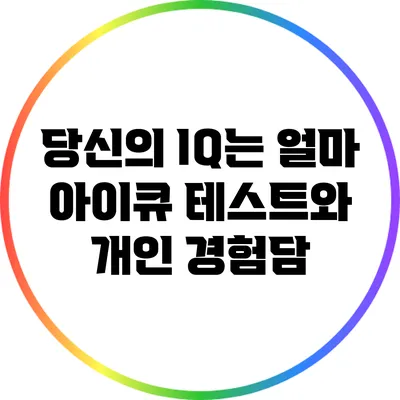 당신의 IQ는 얼마? 아이큐 테스트와 개인 경험담