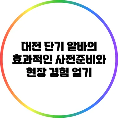대전 단기 알바의 효과적인 사전준비와 현장 경험 얻기