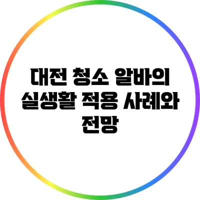 대전 청소 알바의 실생활 적용 사례와 전망