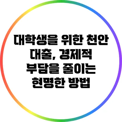 대학생을 위한 천안 대출, 경제적 부담을 줄이는 현명한 방법