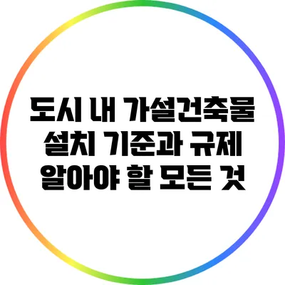 도시 내 가설건축물 설치 기준과 규제: 알아야 할 모든 것