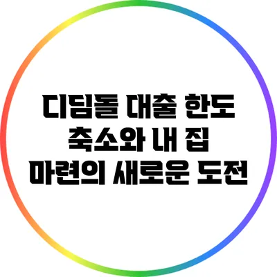 디딤돌 대출 한도 축소와 내 집 마련의 새로운 도전