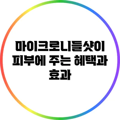 마이크로니들샷이 피부에 주는 혜택과 효과
