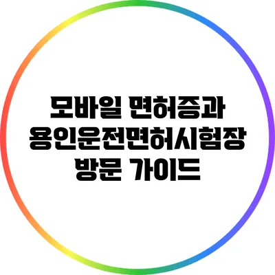 모바일 면허증과 용인운전면허시험장 방문 가이드