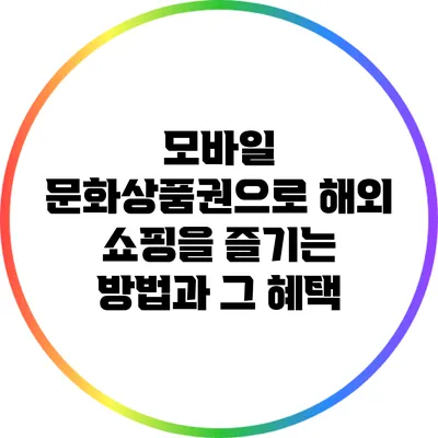 모바일 문화상품권으로 해외 쇼핑을 즐기는 방법과 그 혜택