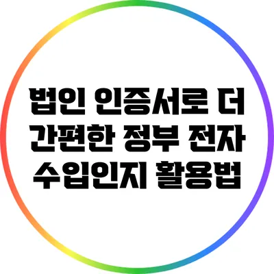 법인 인증서로 더 간편한 정부 전자 수입인지 활용법