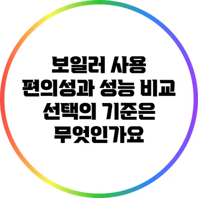 보일러 사용 편의성과 성능 비교: 선택의 기준은 무엇인가요?