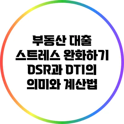 부동산 대출 스트레스 완화하기: DSR과 DTI의 의미와 계산법