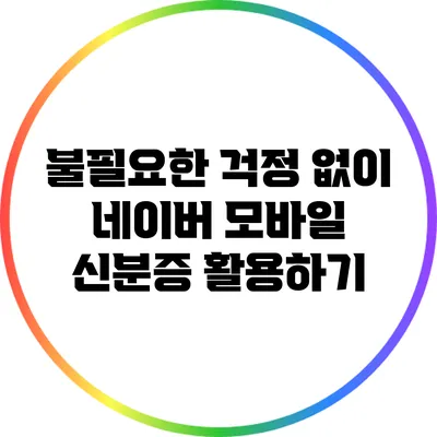 불필요한 걱정 없이 네이버 모바일 신분증 활용하기