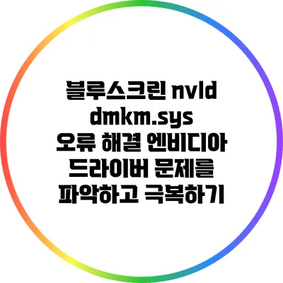 블루스크린 nvlddmkm.sys 오류 해결: 엔비디아 드라이버 문제를 파악하고 극복하기