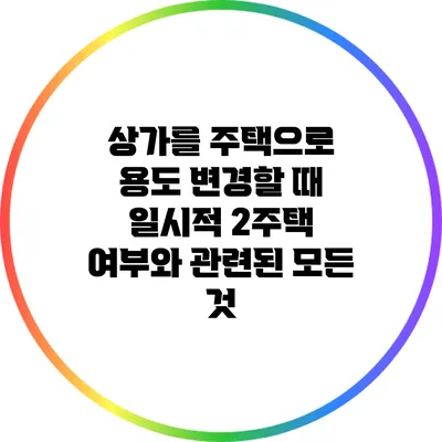 상가를 주택으로 용도 변경할 때 일시적 2주택 여부와 관련된 모든 것