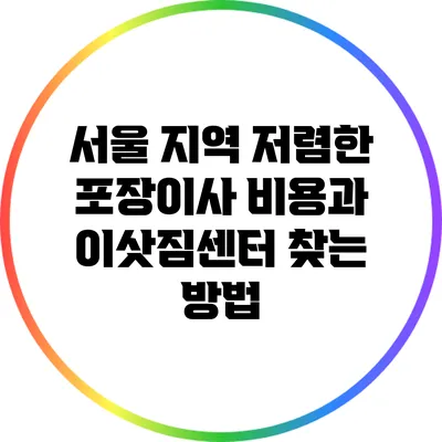 서울 지역 저렴한 포장이사 비용과 이삿짐센터 찾는 방법