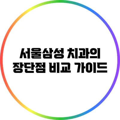 서울삼성 치과의 장단점 비교 가이드