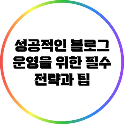 성공적인 블로그 운영을 위한 필수 전략과 팁