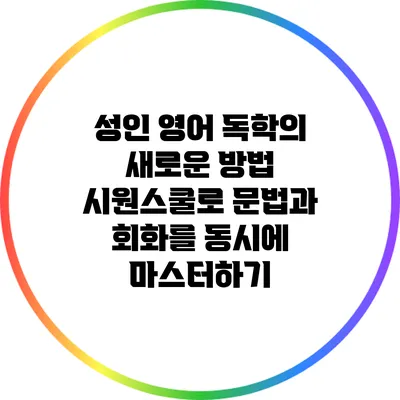 성인 영어 독학의 새로운 방법: 시원스쿨로 문법과 회화를 동시에 마스터하기