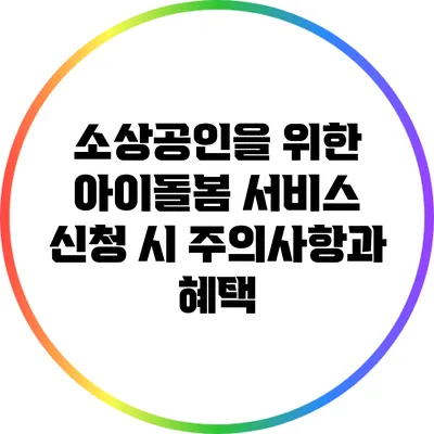 소상공인을 위한 아이돌봄 서비스 신청 시 주의사항과 혜택