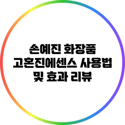 손예진 화장품 고혼진에센스 사용법 및 효과 리뷰