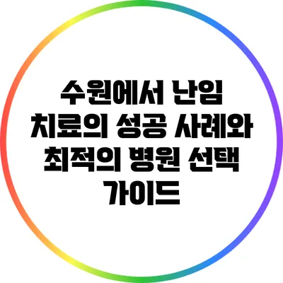 수원에서 난임 치료의 성공 사례와 최적의 병원 선택 가이드
