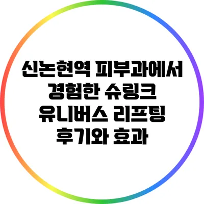 신논현역 피부과에서 경험한 슈링크 유니버스 리프팅 후기와 효과