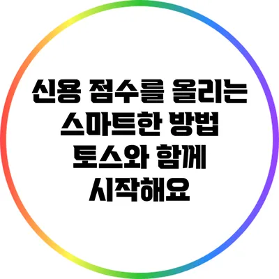신용 점수를 올리는 스마트한 방법: 토스와 함께 시작해요