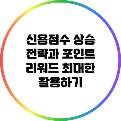 신용점수 상승 전략과 포인트 리워드 최대한 활용하기