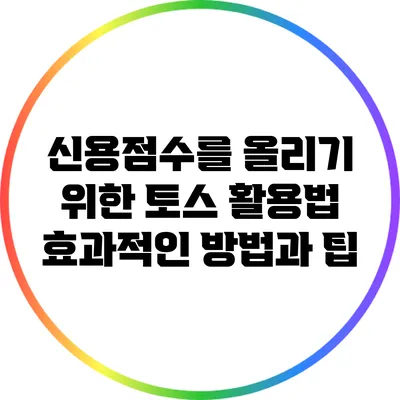 신용점수를 올리기 위한 토스 활용법: 효과적인 방법과 팁
