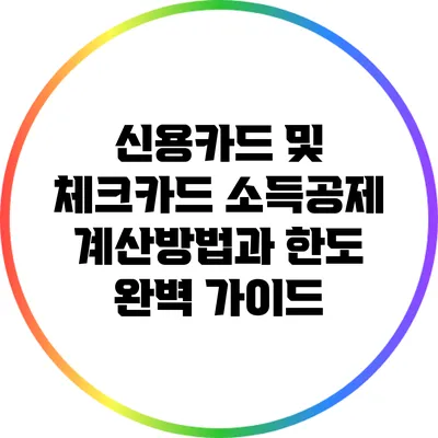 신용카드 및 체크카드 소득공제 계산방법과 한도 완벽 가이드
