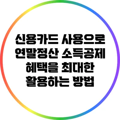 신용카드 사용으로 연말정산 소득공제 혜택을 최대한 활용하는 방법