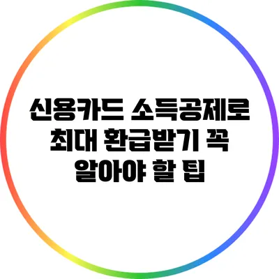 신용카드 소득공제로 최대 환급받기: 꼭 알아야 할 팁