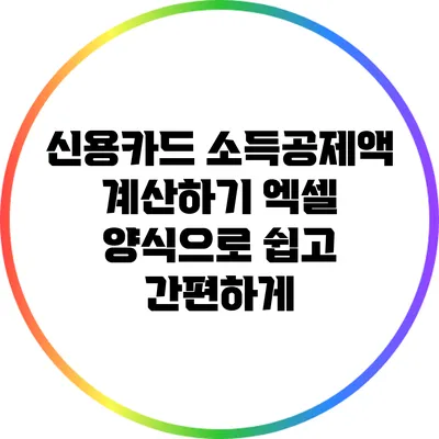 신용카드 소득공제액 계산하기: 엑셀 양식으로 쉽고 간편하게