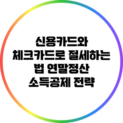 신용카드와 체크카드로 절세하는 법: 연말정산 소득공제 전략