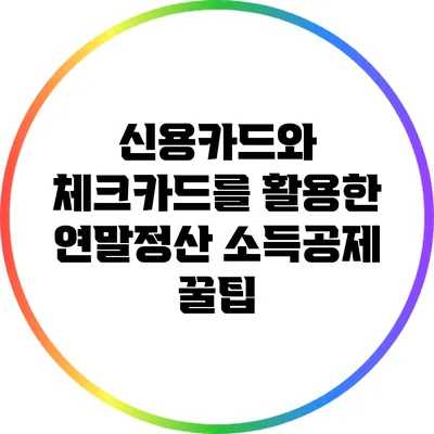 신용카드와 체크카드를 활용한 연말정산 소득공제 꿀팁