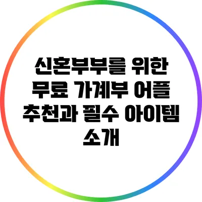 신혼부부를 위한 무료 가계부 어플 추천과 필수 아이템 소개