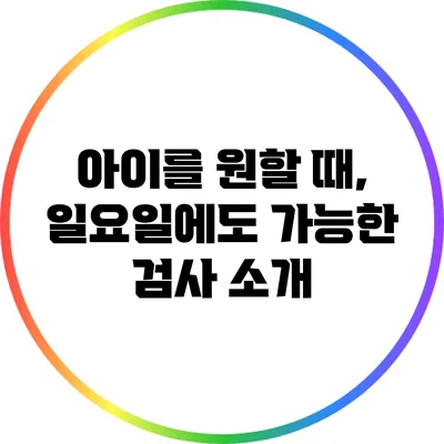 아이를 원할 때, 일요일에도 가능한 검사 소개