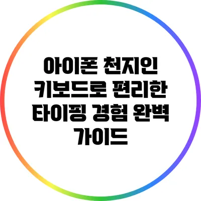 아이폰 천지인 키보드로 편리한 타이핑 경험 완벽 가이드