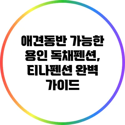애견동반 가능한 용인 독채펜션, 티나펜션 완벽 가이드