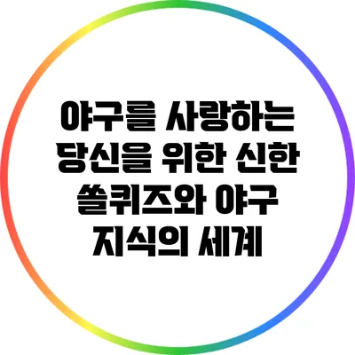 야구를 사랑하는 당신을 위한 신한 쏠퀴즈와 야구 지식의 세계
