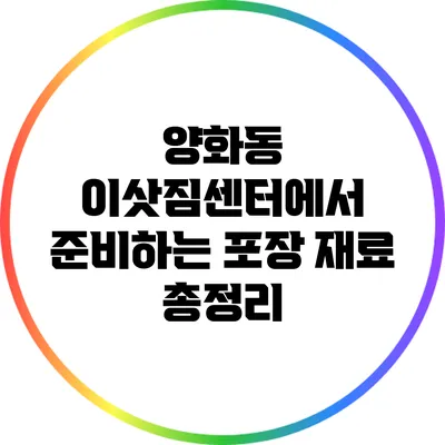 양화동 이삿짐센터에서 준비하는 포장 재료 총정리