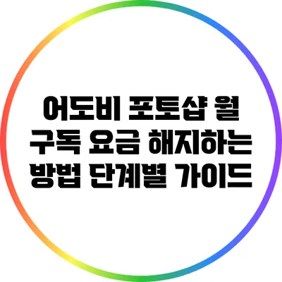 어도비 포토샵 월 구독 요금 해지하는 방법: 단계별 가이드