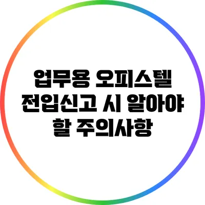 업무용 오피스텔 전입신고 시 알아야 할 주의사항