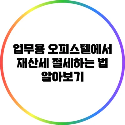 업무용 오피스텔에서 재산세 절세하는 법 알아보기