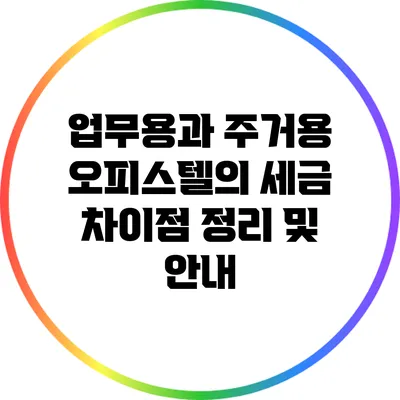 업무용과 주거용 오피스텔의 세금 차이점 정리 및 안내