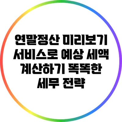 연말정산 미리보기 서비스로 예상 세액 계산하기: 똑똑한 세무 전략