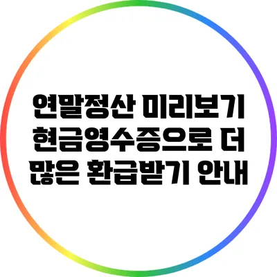연말정산 미리보기: 현금영수증으로 더 많은 환급받기 안내